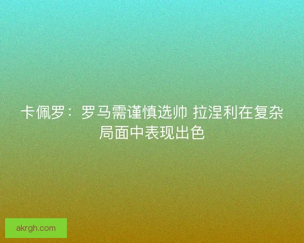 卡佩罗：罗马需谨慎选帅 拉涅利在复杂局面中表现出色