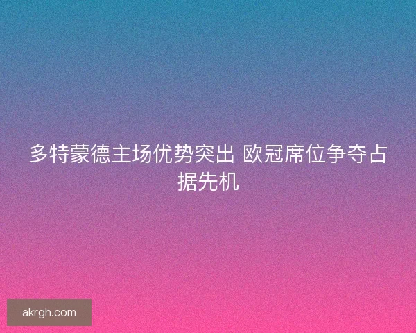 多特蒙德主场优势突出 欧冠席位争夺占据先机