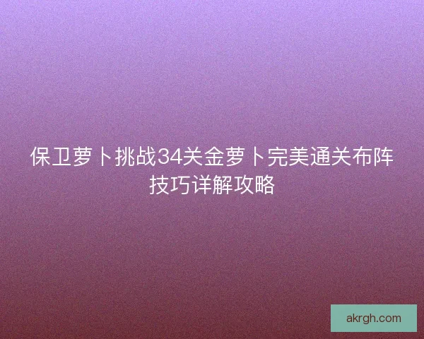 保卫萝卜挑战34关金萝卜完美通关布阵技巧详解攻略